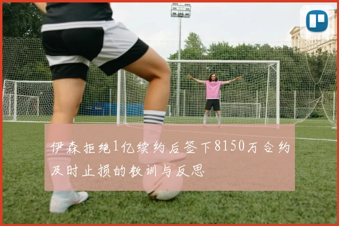 伊森拒绝1亿续约后签下8150万合约及时止损的教训与反思